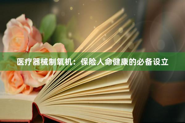 医疗器械制氧机：保险人命健康的必备设立