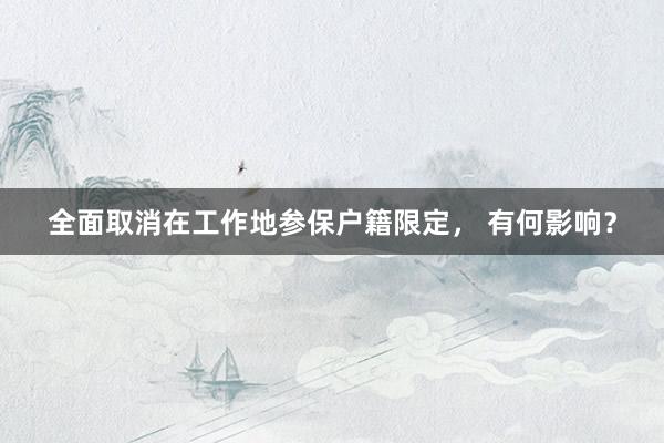 全面取消在工作地参保户籍限定， 有何影响？