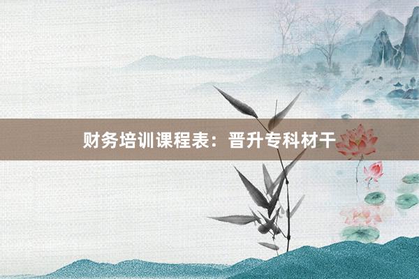 财务培训课程表：晋升专科材干