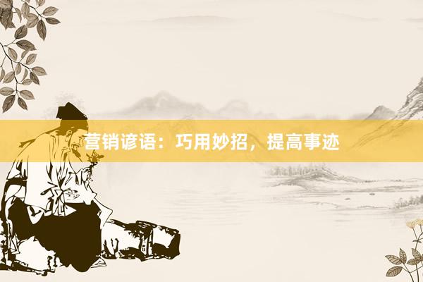营销谚语：巧用妙招，提高事迹